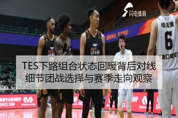 TES下路组合状态回暖背后对线细节团战选择与赛季走向观察